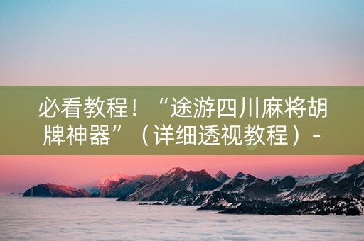 必看教程！“途游四川麻将胡牌神器”（详细透视教程）-哔哩哔哩