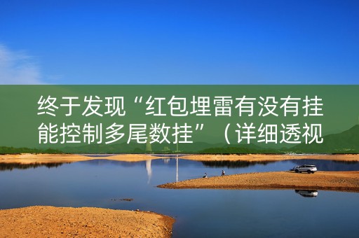 终于发现“红包埋雷有没有挂能控制多尾数挂”（详细透视教程）-哔哩哔哩