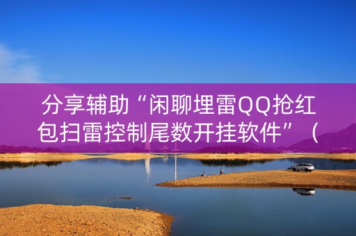 分享辅助“闲聊埋雷QQ抢红包扫雷控制尾数开挂软件”（详细透视教程）-哔哩哔哩
