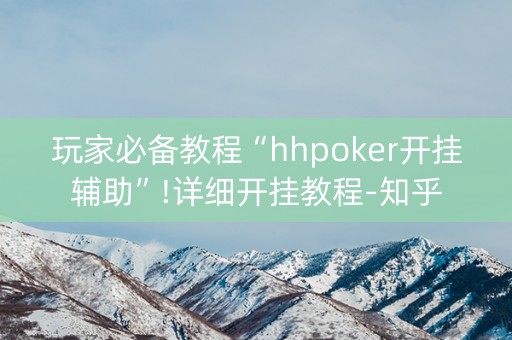 玩家必备教程“hhpoker开挂辅助”!详细开挂教程-知乎
