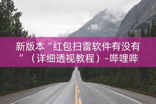 新版本“红包扫雷软件有没有”（详细透视教程）-哔哩哔哩