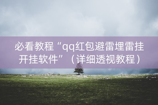 必看教程“qq红包避雷埋雷挂开挂软件”（详细透视教程）-哔哩哔哩