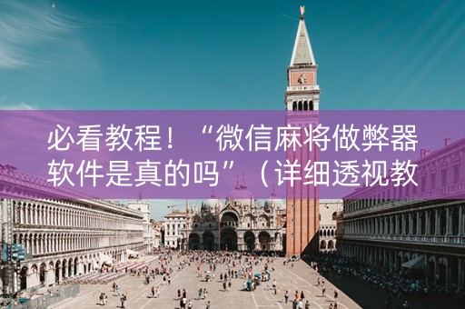 必看教程！“微信麻将做弊器软件是真的吗”（详细透视教程）-哔哩哔哩