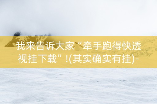我来告诉大家“牵手跑得快透视挂下载”!(其实确实有挂)-知乎