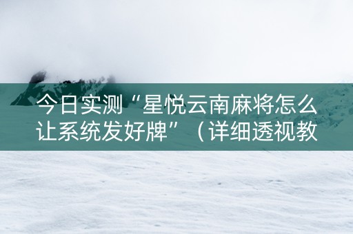 今日实测“星悦云南麻将怎么让系统发好牌”（详细透视教程）-哔哩哔哩
