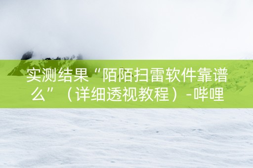 实测结果“陌陌扫雷软件靠谱么”（详细透视教程）-哔哩哔哩