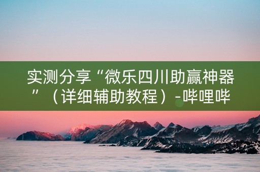 实测分享“微乐四川助赢神器”（详细辅助教程）-哔哩哔哩