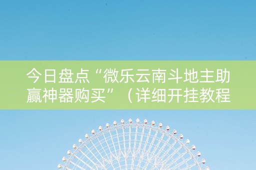 今日盘点“微乐云南斗地主助赢神器购买”（详细开挂教程）-哔哩哔哩