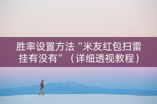 胜率设置方法“米友红包扫雷挂有没有”（详细透视教程）-哔哩哔哩