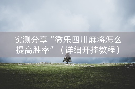 实测分享“微乐四川麻将怎么提高胜率”（详细开挂教程）-哔哩哔哩