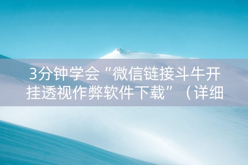 3分钟学会“微信链接斗牛开挂透视作弊软件下载”（详细透视教程）-哔哩哔哩