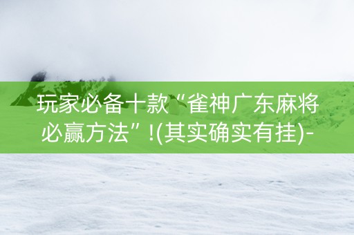 玩家必备十款“雀神广东麻将必赢方法”!(其实确实有挂)-知乎