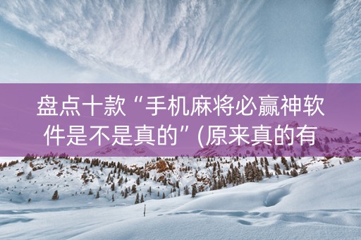 盘点十款“手机麻将必赢神软件是不是真的”(原来真的有挂)-知乎