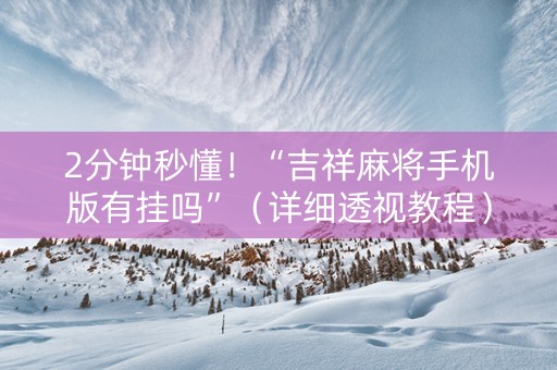 2分钟秒懂！“吉祥麻将手机版有挂吗”（详细透视教程）-哔哩哔哩
