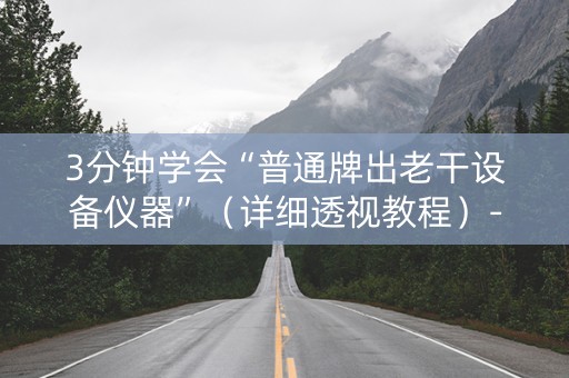 3分钟学会“普通牌出老干设备仪器”（详细透视教程）-哔哩哔哩