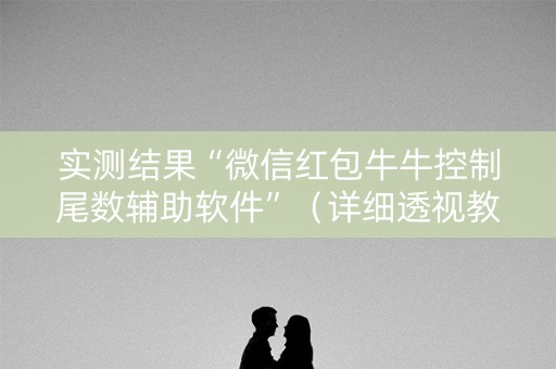 实测结果“微信红包牛牛控制尾数辅助软件”（详细透视教程）-哔哩哔哩