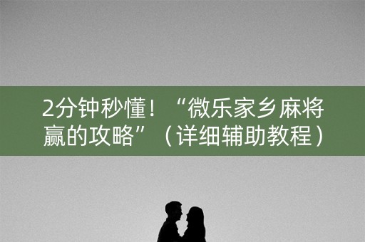 2分钟秒懂！“微乐家乡麻将赢的攻略”（详细辅助教程）-哔哩哔哩