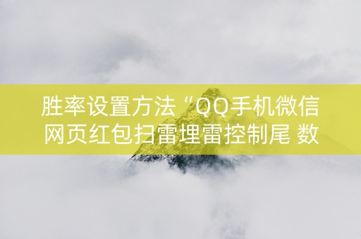 胜率设置方法“QQ手机微信网页红包扫雷埋雷控制尾 数”（详细透视教程）-哔哩哔哩