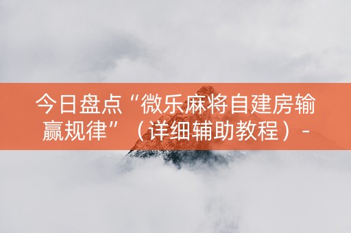 今日盘点“微乐麻将自建房输赢规律”（详细辅助教程）-哔哩哔哩