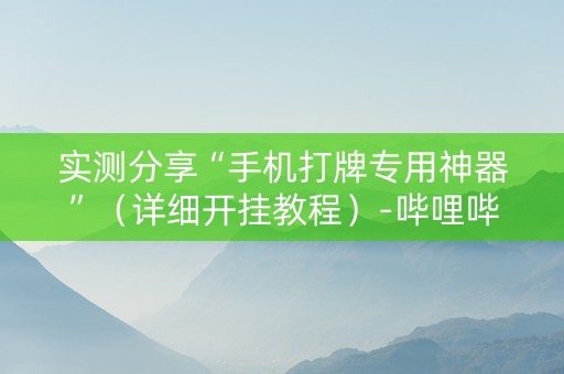 实测分享“手机打牌专用神器”（详细开挂教程）-哔哩哔哩