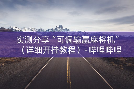实测分享“可调输赢麻将机”（详细开挂教程）-哔哩哔哩