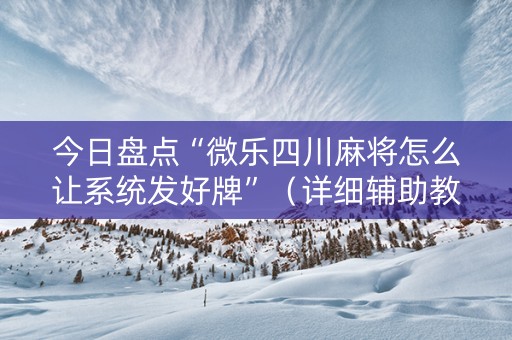 今日盘点“微乐四川麻将怎么让系统发好牌”（详细辅助教程）-哔哩哔哩