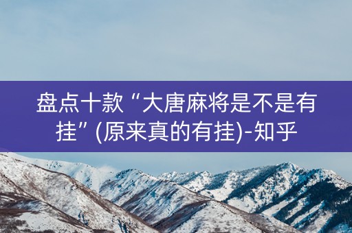 盘点十款“大唐麻将是不是有挂”(原来真的有挂)-知乎