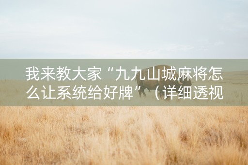 我来教大家“九九山城麻将怎么让系统给好牌”（详细透视教程）-哔哩哔哩