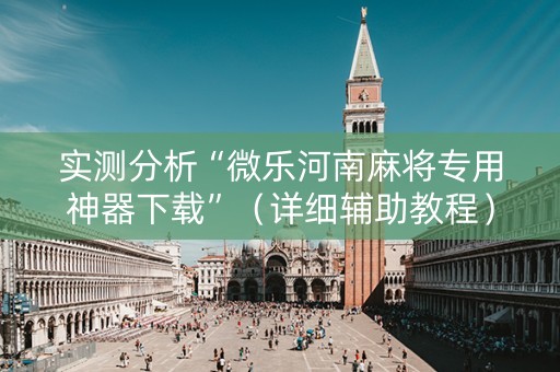 实测分析“微乐河南麻将专用神器下载”（详细辅助教程）-哔哩哔哩