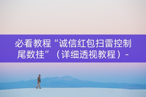 必看教程“诚信红包扫雷控制尾数挂”（详细透视教程）-哔哩哔哩