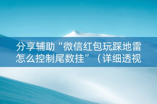 分享辅助“微信红包玩踩地雷怎么控制尾数挂”（详细透视教程）-哔哩哔哩