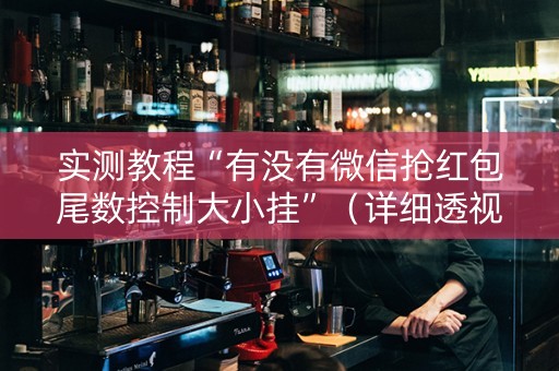 实测教程“有没有微信抢红包尾数控制大小挂”（详细透视教程）-哔哩哔哩