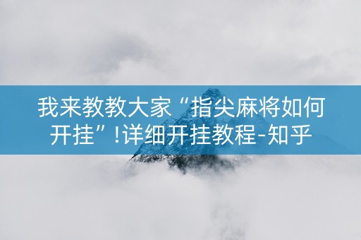 我来教教大家“指尖麻将如何开挂”!详细开挂教程-知乎