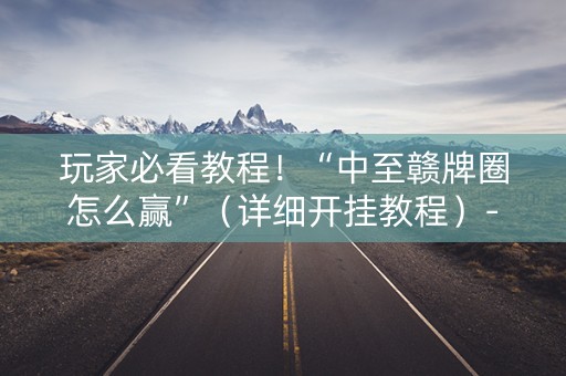 玩家必看教程！“中至赣牌圈怎么赢”（详细开挂教程）-哔哩哔哩