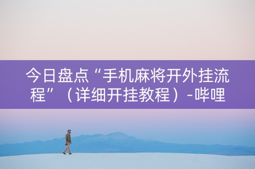 今日盘点“手机麻将开外挂流程”（详细开挂教程）-哔哩哔哩
