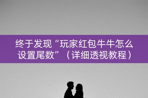 终于发现“玩家红包牛牛怎么设置尾数”（详细透视教程）-哔哩哔哩