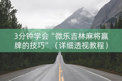 3分钟学会“微乐吉林麻将赢牌的技巧”（详细透视教程）-哔哩哔哩