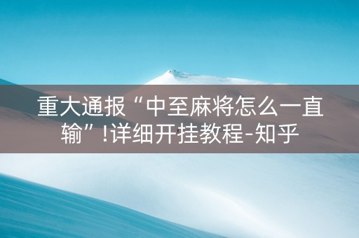 重大通报“中至麻将怎么一直输”!详细开挂教程-知乎