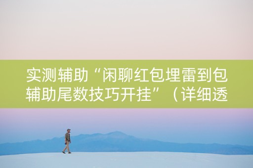 实测辅助“闲聊红包埋雷到包辅助尾数技巧开挂”（详细透视教程）-哔哩哔哩