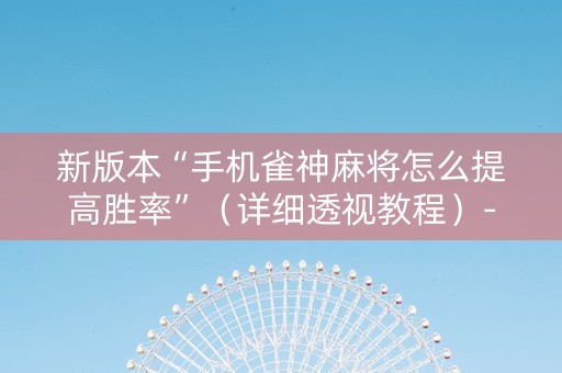 新版本“手机雀神麻将怎么提高胜率”（详细透视教程）-哔哩哔哩