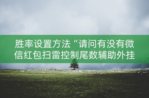 胜率设置方法“请问有没有微信红包扫雷控制尾数辅助外挂”（详细透视教程）-哔哩哔哩