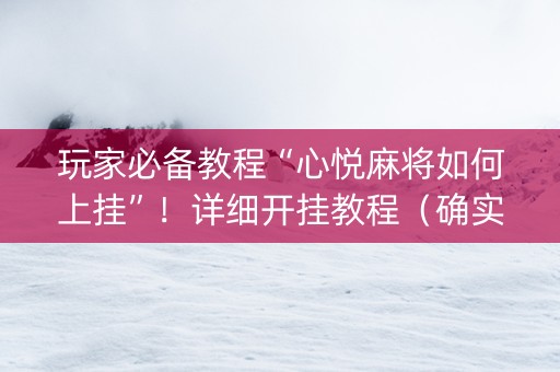 玩家必备教程“心悦麻将如何上挂”！详细开挂教程（确实真的有挂)-知乎