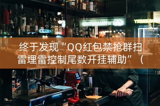 终于发现“QQ红包禁抢群扫雷埋雷控制尾数开挂辅助”（详细透视教程）-哔哩哔哩