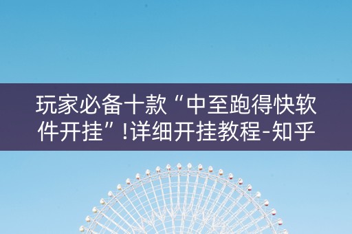 玩家必备十款“中至跑得快软件开挂”!详细开挂教程-知乎
