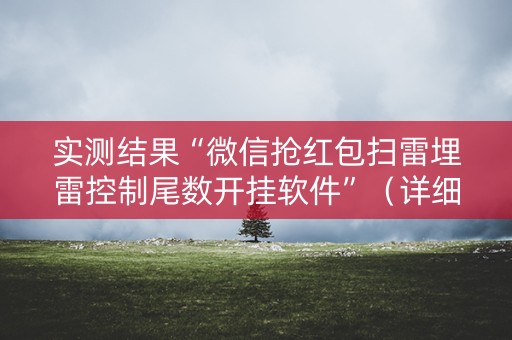 实测结果“微信抢红包扫雷埋雷控制尾数开挂软件”（详细透视教程）-哔哩哔哩