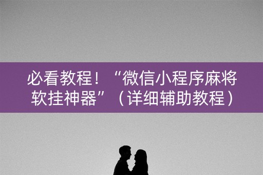 必看教程！“微信小程序麻将软挂神器”（详细辅助教程）-哔哩哔哩