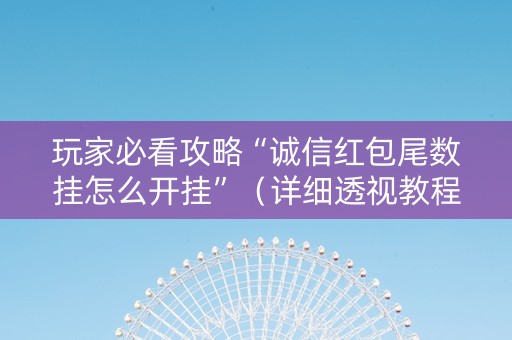 玩家必看攻略“诚信红包尾数挂怎么开挂”（详细透视教程）-哔哩哔哩