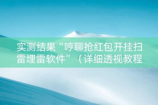 实测结果“哼聊抢红包开挂扫雷埋雷软件”（详细透视教程）-哔哩哔哩
