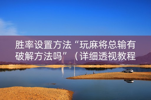 胜率设置方法“玩麻将总输有破解方法吗”（详细透视教程）-哔哩哔哩