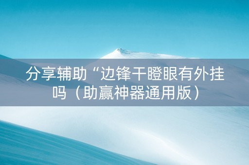 分享辅助“边锋干瞪眼有外挂吗（助赢神器通用版）